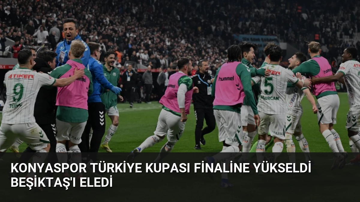 Konyaspor Türkiye Kupası Finaline Yükseldi Beşiktaş’ı Eledi