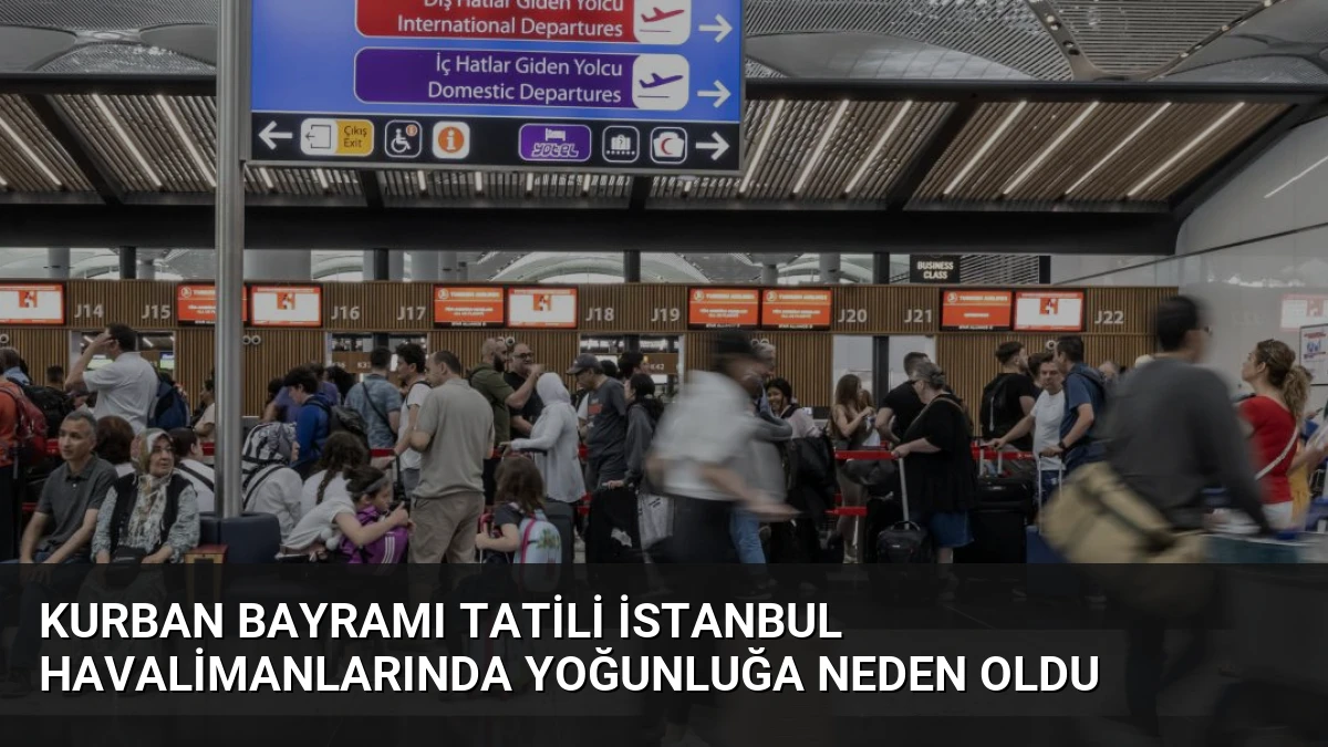 Kurban Bayramı Tatili İstanbul Havalimanlarında Yoğunluğa Neden Oldu