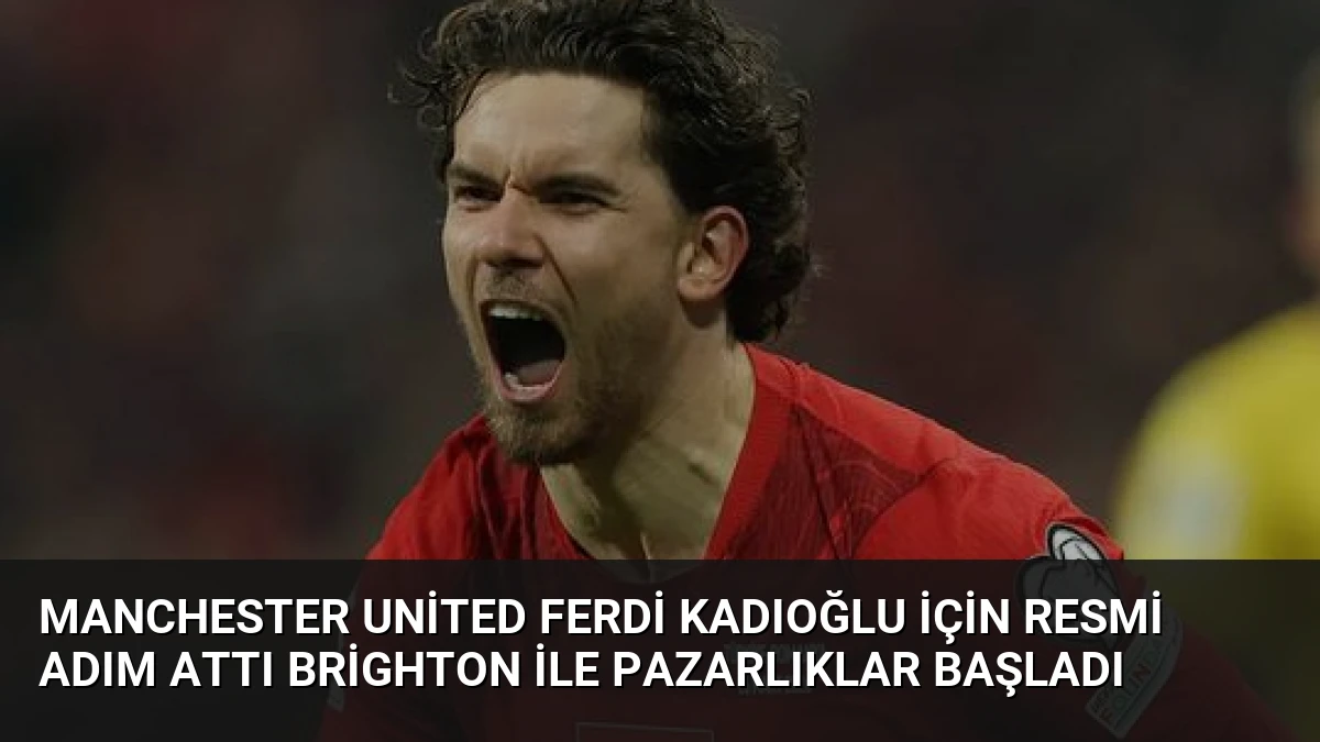 Manchester United Ferdi Kadıoğlu İçin Resmi Adım Attı Brighton ile Pazarlıklar Başladı