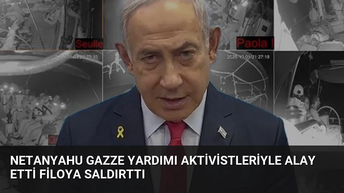 Netanyahu Gazze Yardımı Aktivistleriyle Alay Etti Filoya Saldırttı