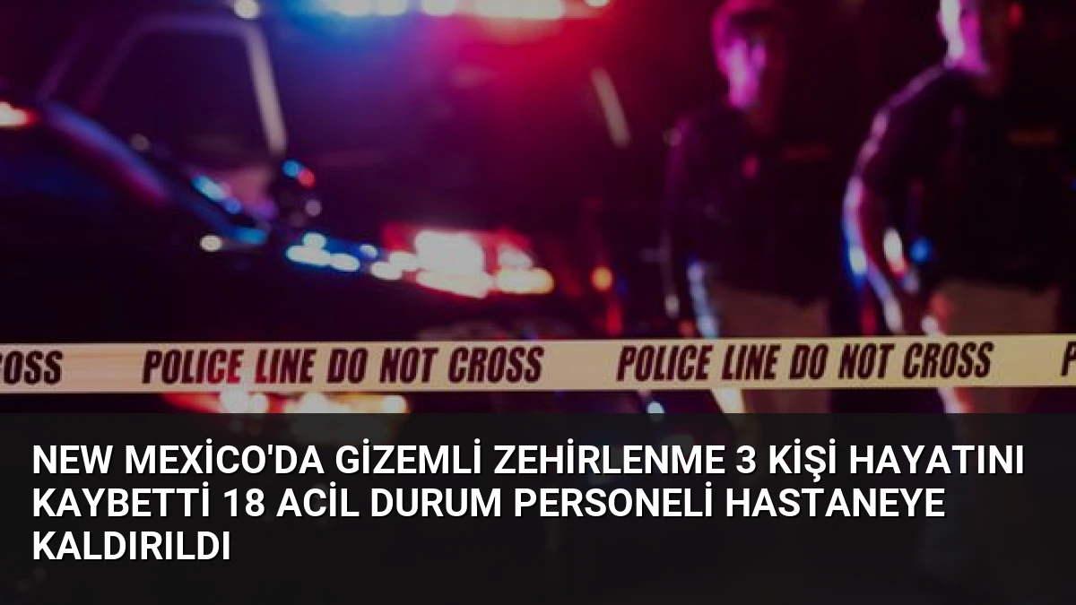 New Mexico’da Gizemli Zehirlenme 3 Kişi Hayatını Kaybetti 18 Acil Durum Personeli Hastaneye Kaldırıldı