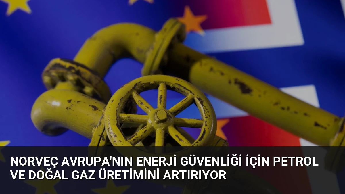Norveç Avrupa’nın Enerji Güvenliği İçin Petrol ve Doğal Gaz Üretimini Artırıyor