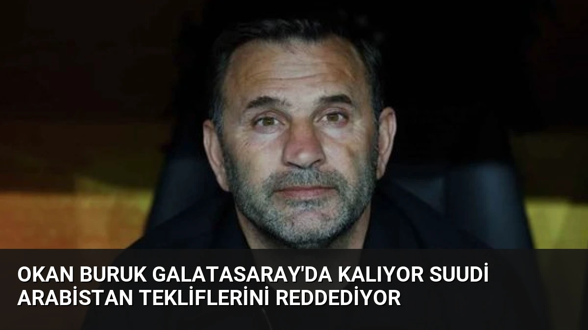 Okan Buruk Galatasaray’da Kalıyor Suudi Arabistan Tekliflerini Reddediyor