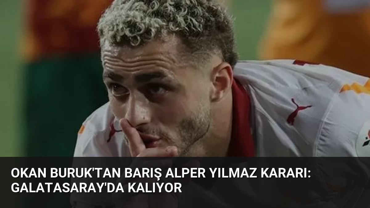 Okan Buruk’tan Barış Alper Yılmaz Kararı: Galatasaray’da Kalıyor