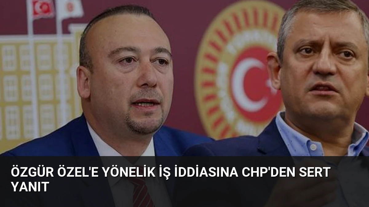 Özgür Özel’e Yönelik İş İddiasına CHP’den Sert Yanıt