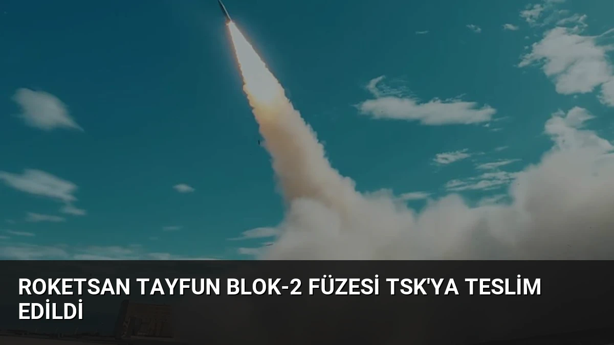 Roketsan Tayfun Blok-2 Füzesi TSK’ya Teslim Edildi