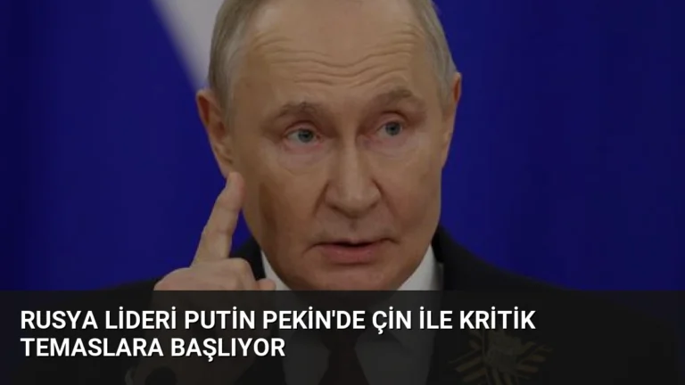 Rusya Lideri Putin Pekin’de Çin ile Kritik Temaslara Başlıyor