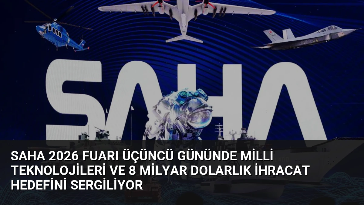 SAHA 2026 Fuarı Üçüncü Gününde Milli Teknolojileri ve 8 Milyar Dolarlık İhracat Hedefini Sergiliyor