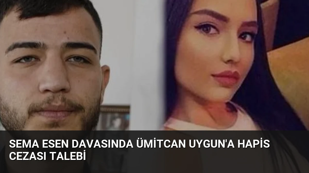 Sema Esen Davasında Ümitcan Uygun’a Hapis Cezası Talebi