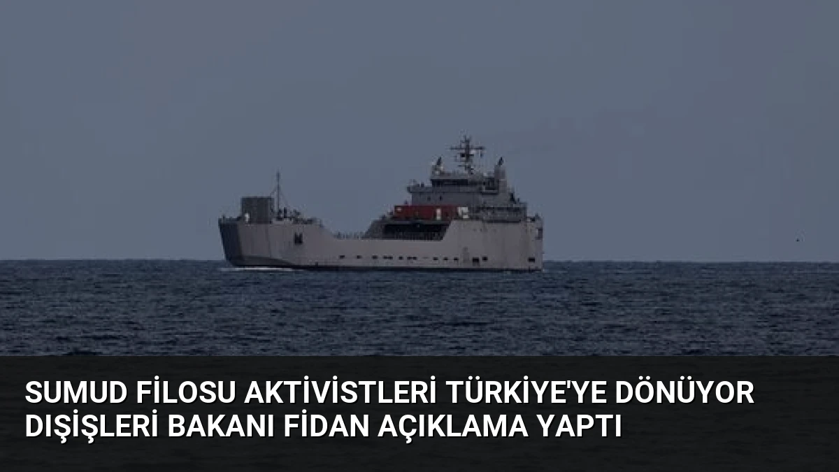 Sumud Filosu Aktivistleri Türkiye’ye Dönüyor Dışişleri Bakanı Fidan Açıklama Yaptı