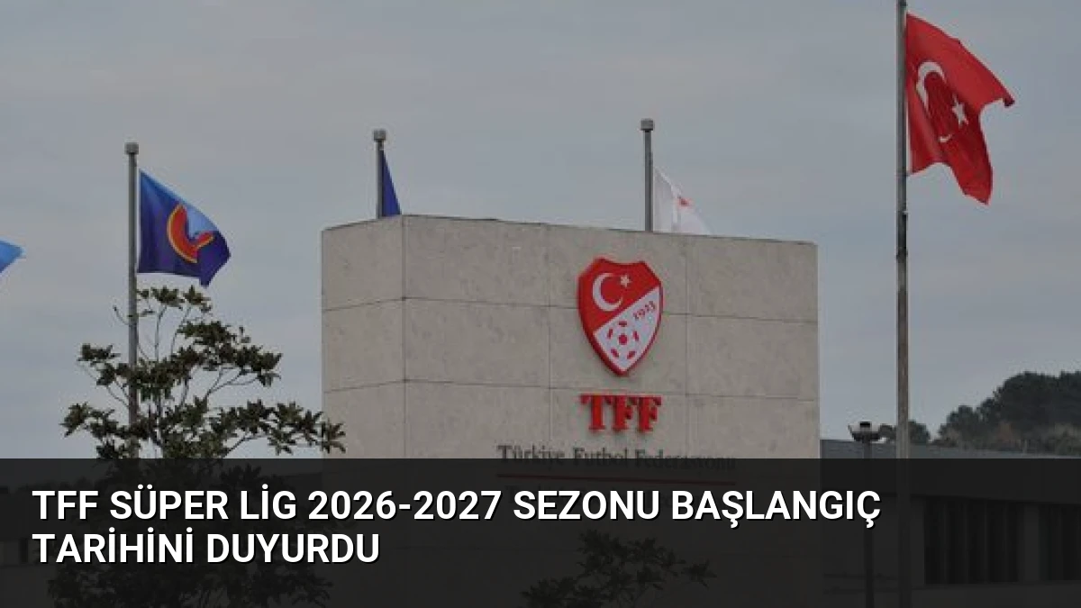 TFF Süper Lig 2026-2027 Sezonu Başlangıç Tarihini Duyurdu