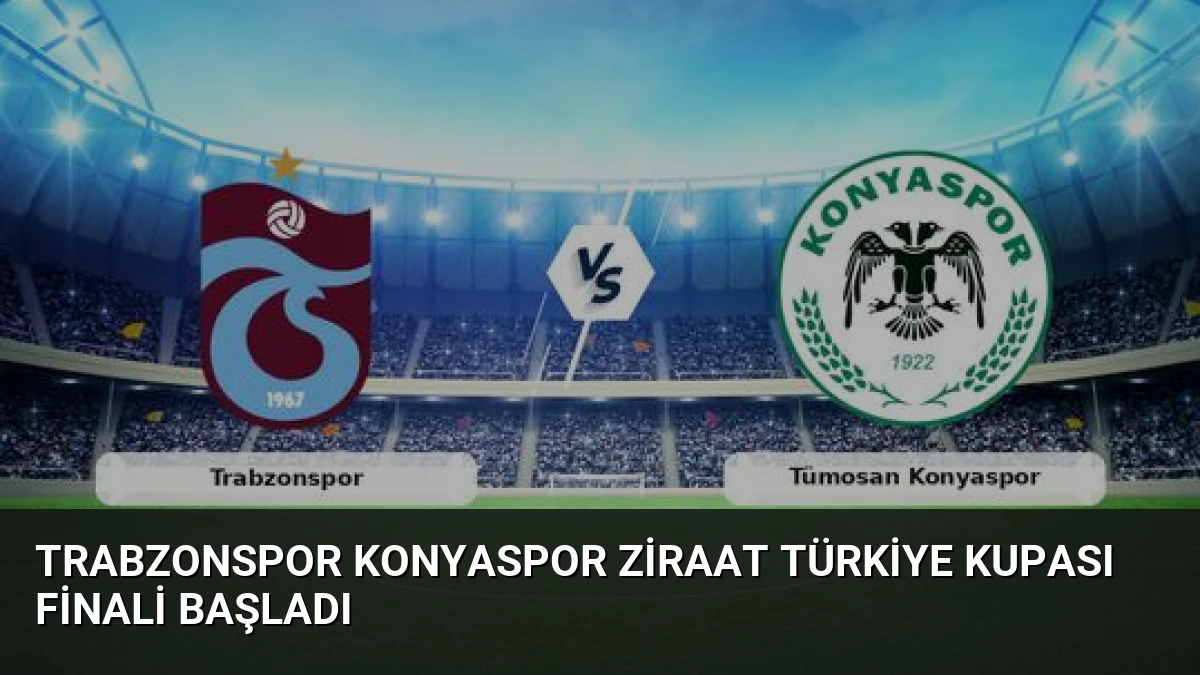 Trabzonspor Konyaspor Ziraat Türkiye Kupası Finali Başladı