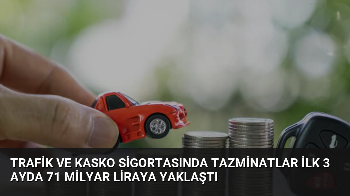 Trafik ve Kasko Sigortasında Tazminatlar İlk 3 Ayda 71 Milyar Liraya Yaklaştı