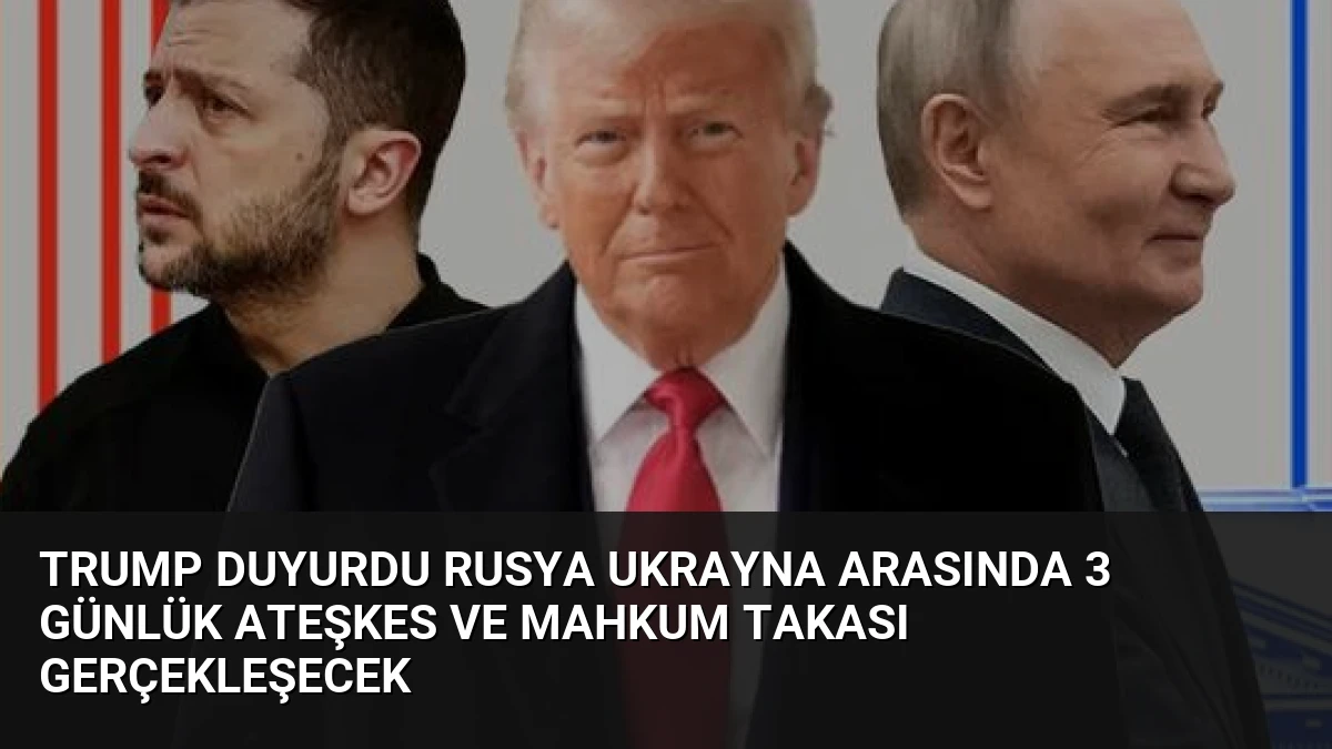 Trump Duyurdu Rusya Ukrayna Arasında 3 Günlük Ateşkes ve Mahkum Takası Gerçekleşecek