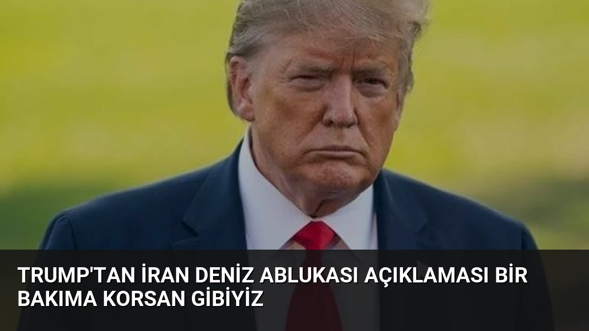 Trump’tan İran Deniz Ablukası Açıklaması Bir Bakıma Korsan Gibiyiz