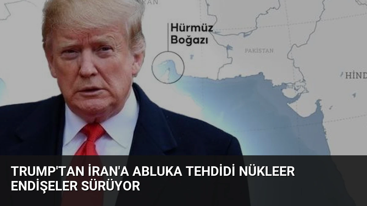 Trump’tan İran’a Abluka Tehdidi Nükleer Endişeler Sürüyor