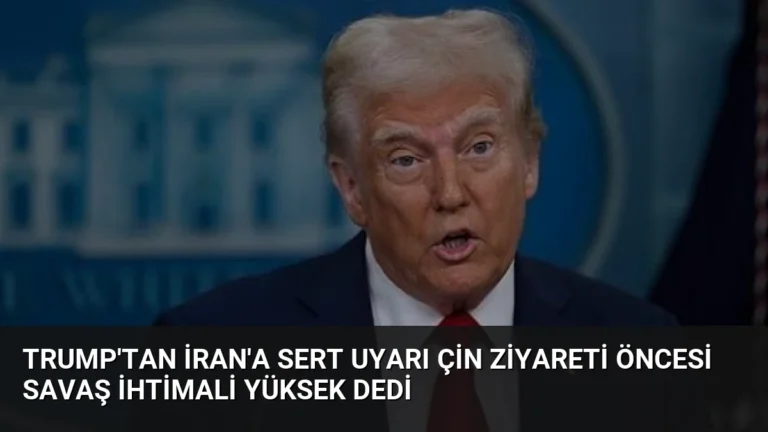 Trump’tan İran’a Sert Uyarı Çin Ziyareti Öncesi Savaş İhtimali Yüksek Dedi