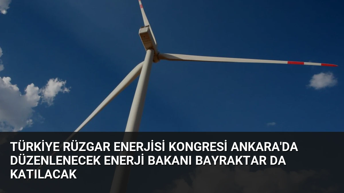 Türkiye Rüzgar Enerjisi Kongresi Ankara’da Düzenlenecek Enerji Bakanı Bayraktar da Katılacak