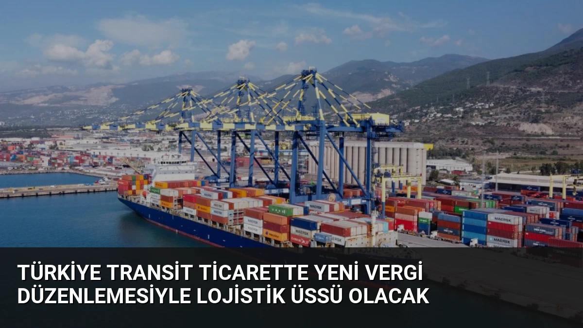 Türkiye Transit Ticarette Yeni Vergi Düzenlemesiyle Lojistik Üssü Olacak