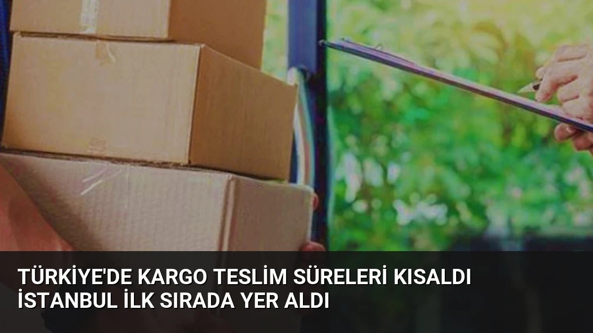 Türkiye’de Kargo Teslim Süreleri Kısaldı İstanbul İlk Sırada Yer Aldı