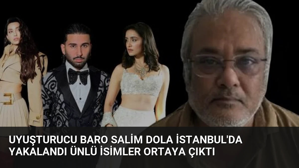 Uyuşturucu Baro Salim Dola İstanbul’da Yakalandı Ünlü İsimler Ortaya Çıktı
