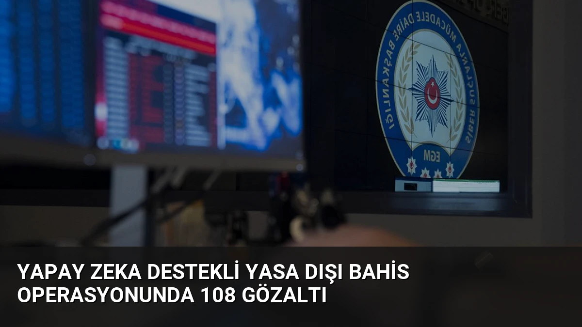 Yapay Zeka Destekli Yasa Dışı Bahis Operasyonunda 108 Gözaltı