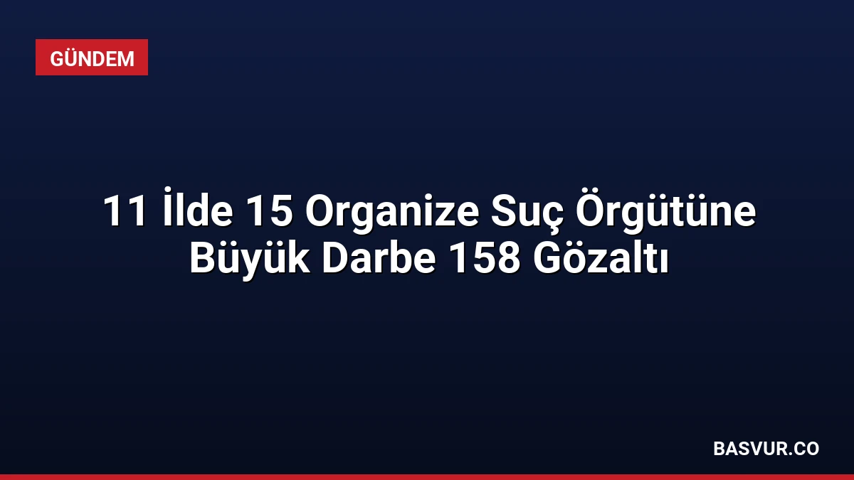 11 İlde 15 Organize Suç Örgütüne Büyük Darbe 158 Gözaltı