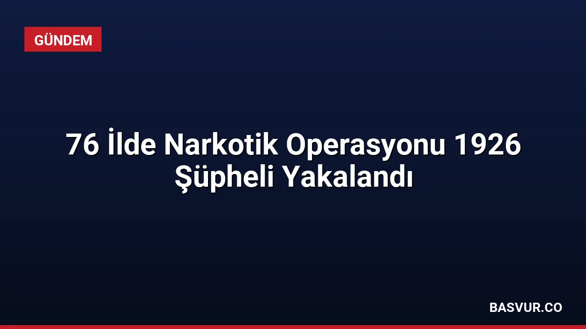 76 İlde Narkotik Operasyonu 1926 Şüpheli Yakalandı