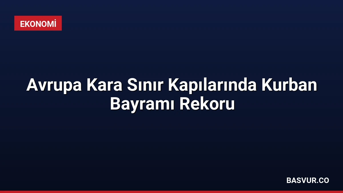 Avrupa Kara Sınır Kapılarında Kurban Bayramı Rekoru