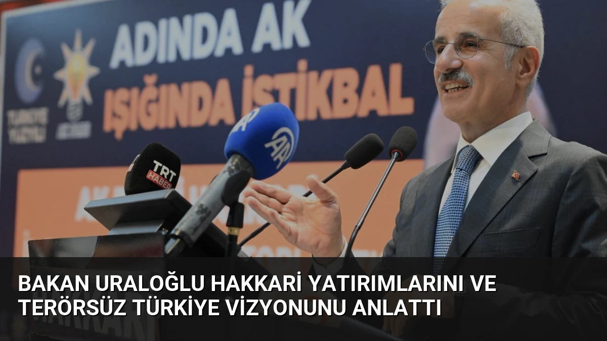 Bakan Uraloğlu Hakkari Yatırımlarını ve Terörsüz Türkiye Vizyonunu Anlattı