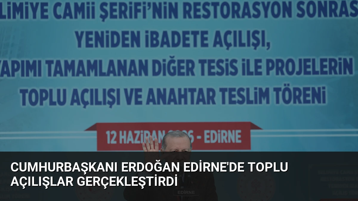 Cumhurbaşkanı Erdoğan Edirne’de Toplu Açılışlar Gerçekleştirdi