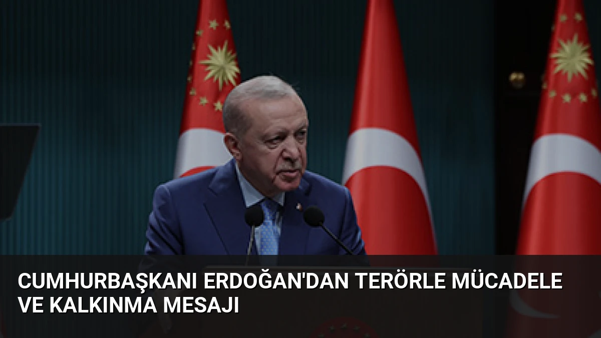 Cumhurbaşkanı Erdoğan’dan Terörle Mücadele ve Kalkınma Mesajı
