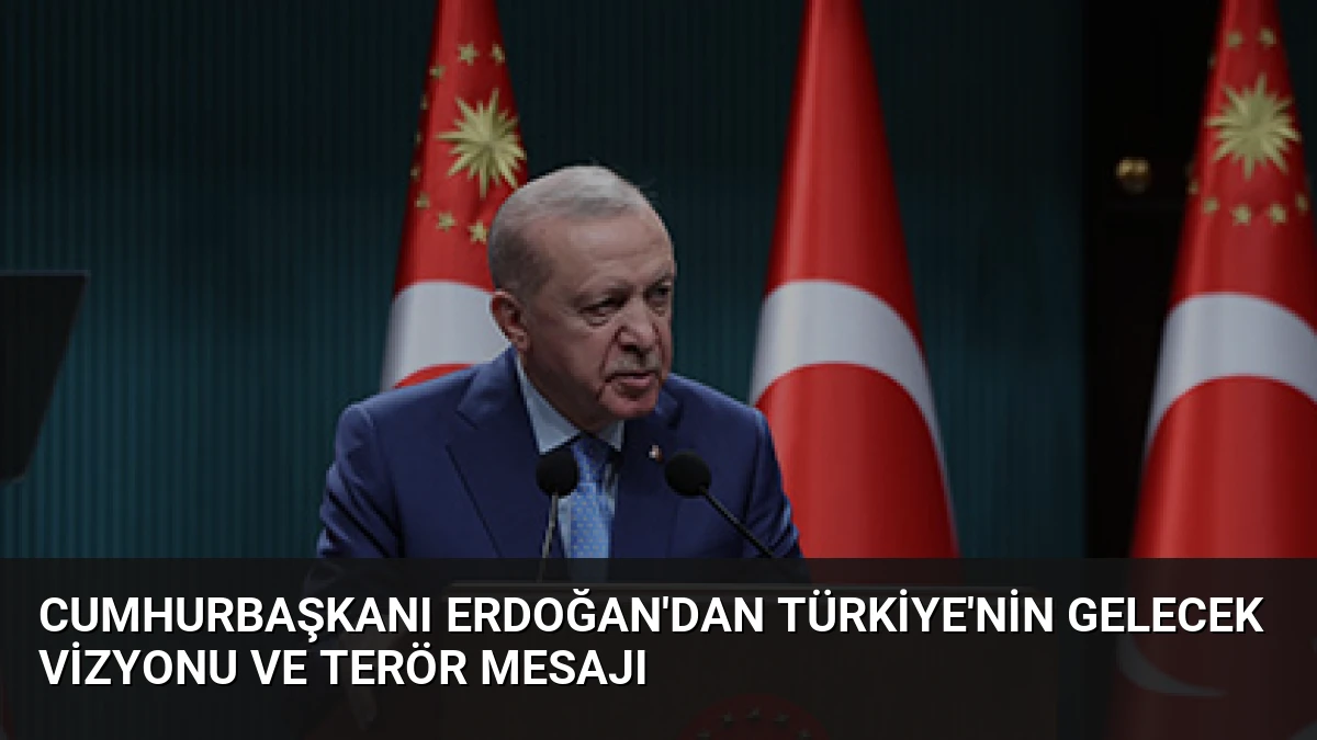 Cumhurbaşkanı Erdoğan’dan Türkiye’nin Gelecek Vizyonu ve Terör Mesajı