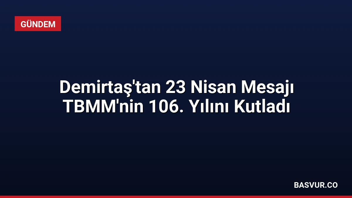 Demirtaş’tan 23 Nisan Mesajı TBMM’nin 106. Yılını Kutladı
