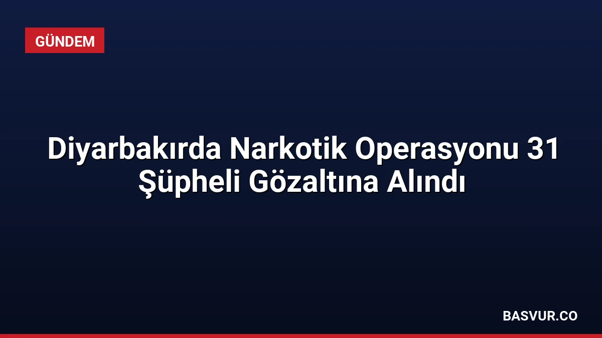 Diyarbakırda Narkotik Operasyonu 31 Şüpheli Gözaltına Alındı