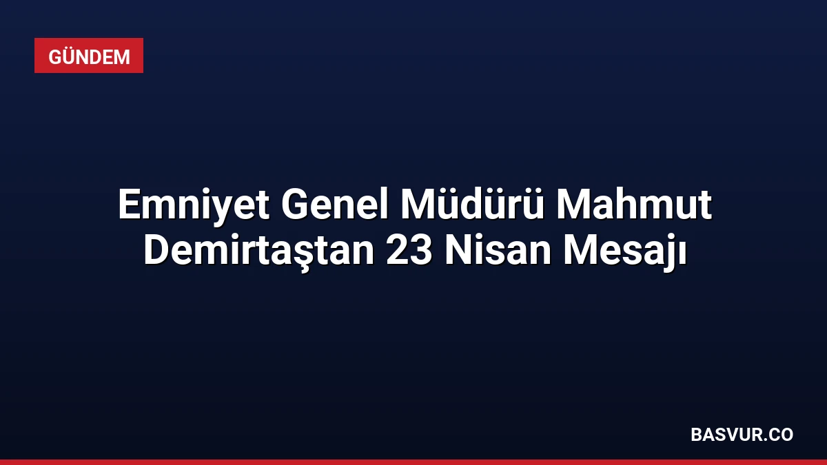 Emniyet Genel Müdürü Mahmut Demirtaştan 23 Nisan Mesajı