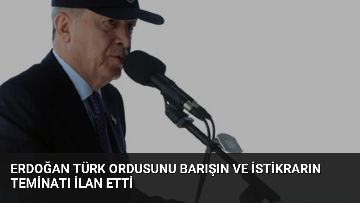 Erdoğan Türk Ordusunu Barışın ve İstikrarın Teminatı İlan Etti