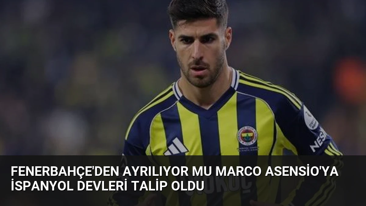 Fenerbahçe’den Ayrılıyor mu Marco Asensio’ya İspanyol Devleri Talip Oldu