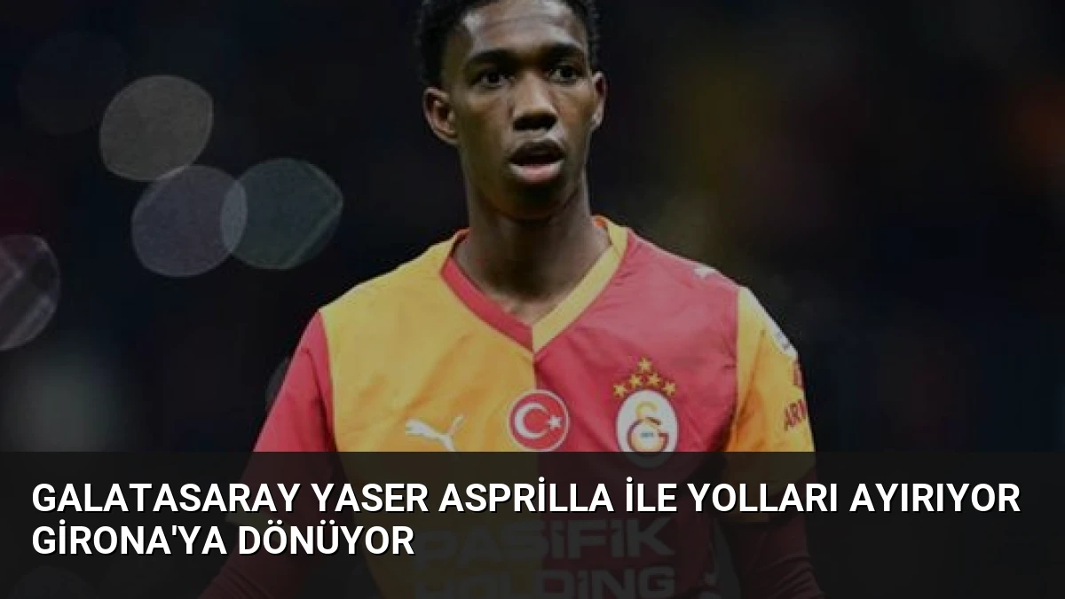 Galatasaray Yaser Asprilla ile Yolları Ayırıyor Girona’ya Dönüyor