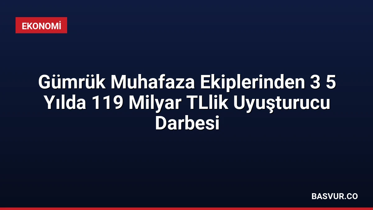 Gümrük Muhafaza Ekiplerinden 3 5 Yılda 119 Milyar TLlik Uyuşturucu Darbesi