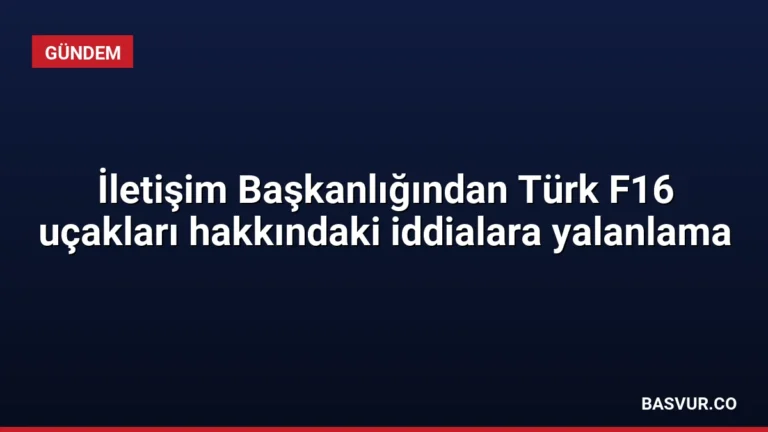 İletişim Başkanlığından Türk F16 uçakları hakkındaki iddialara yalanlama