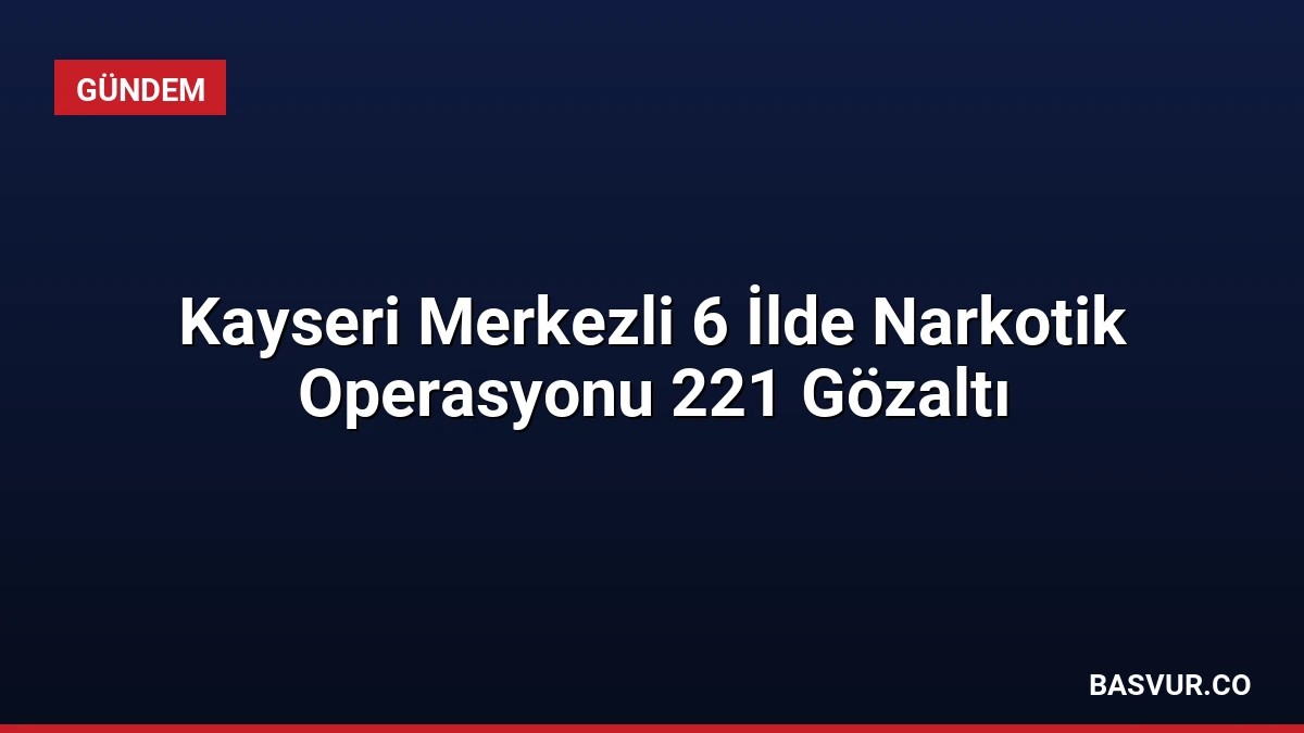 Kayseri Merkezli 6 İlde Narkotik Operasyonu 221 Gözaltı