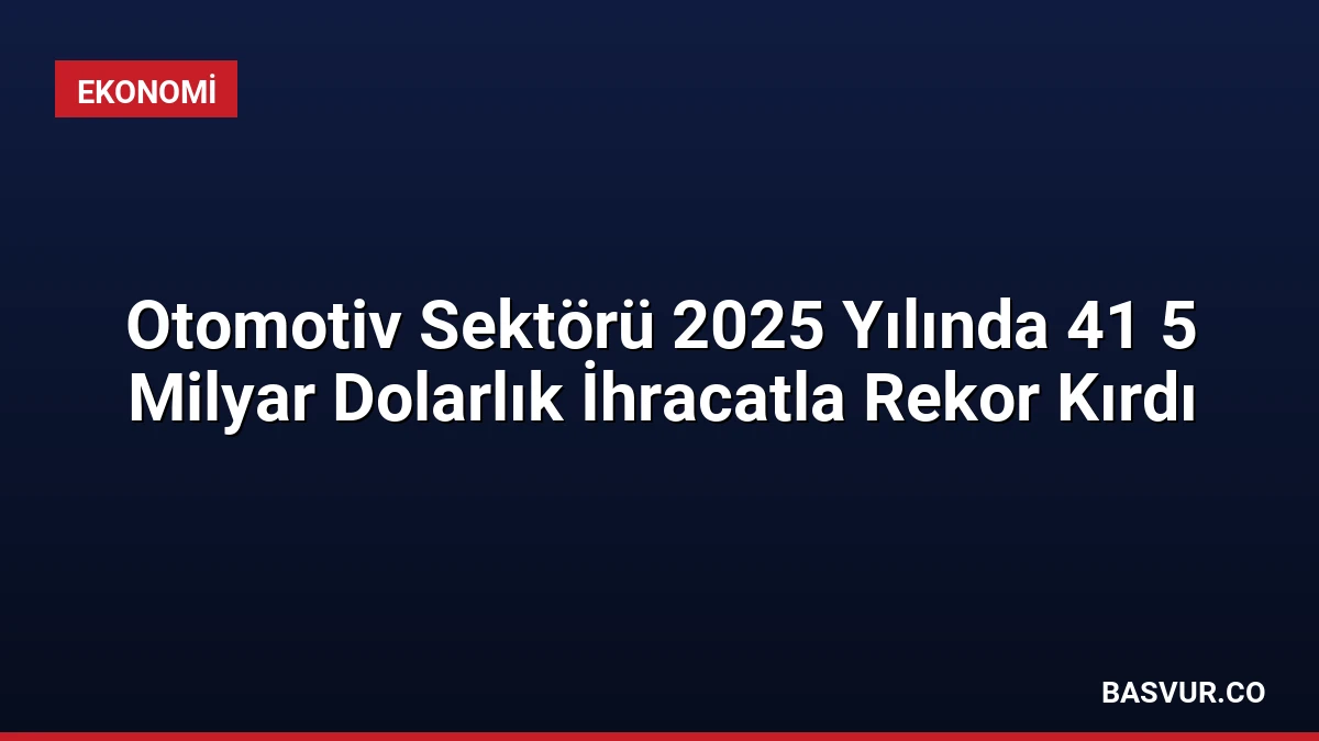 Otomotiv Sektörü 2025 Yılında 41 5 Milyar Dolarlık İhracatla Rekor Kırdı