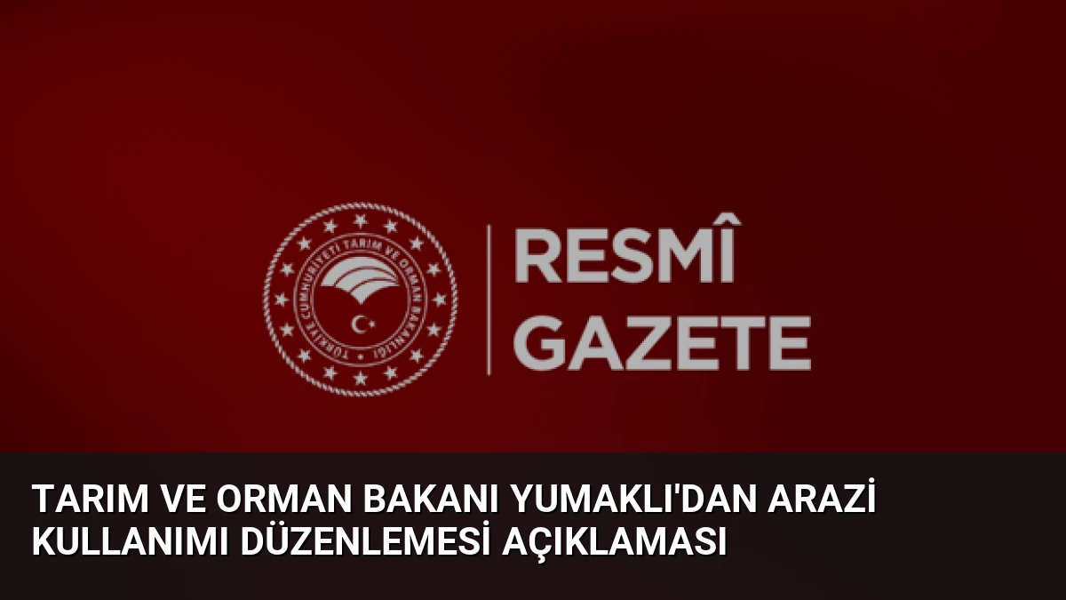 Tarım ve Orman Bakanı Yumaklı’dan Arazi Kullanımı Düzenlemesi Açıklaması