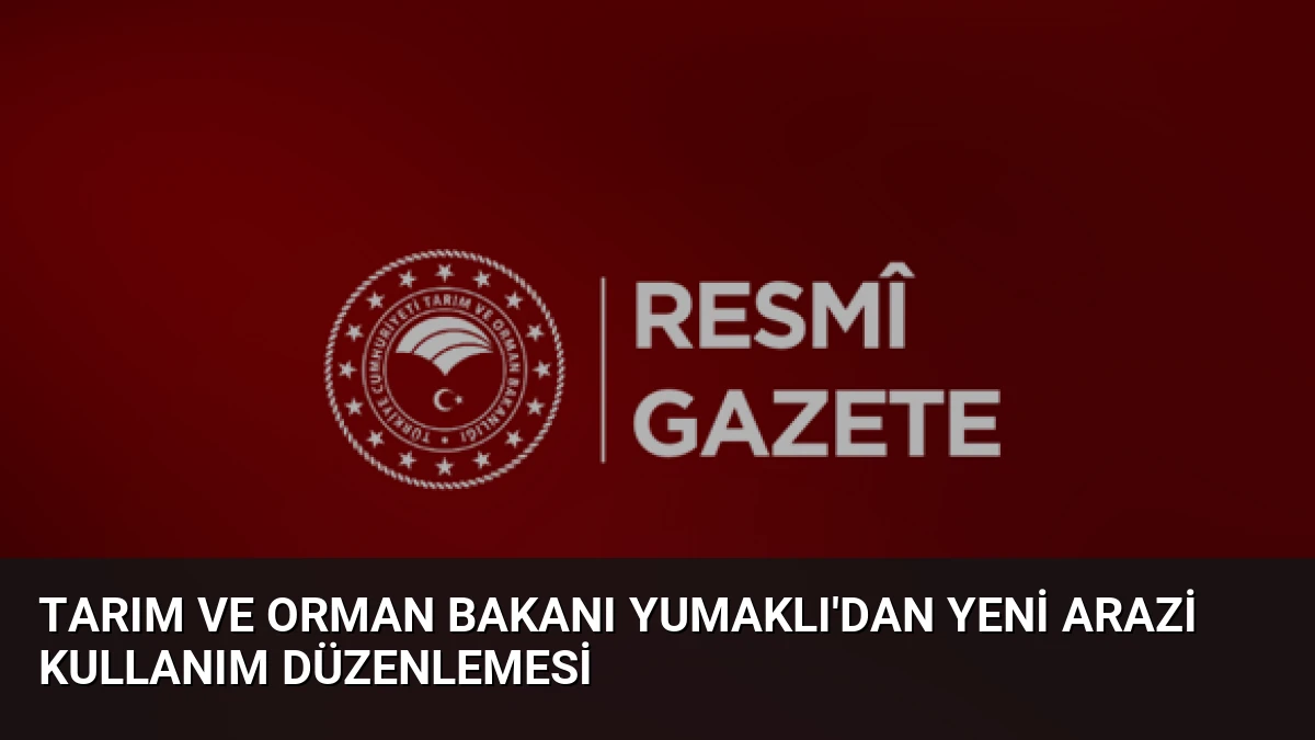 Tarım ve Orman Bakanı Yumaklı’dan yeni arazi kullanım düzenlemesi