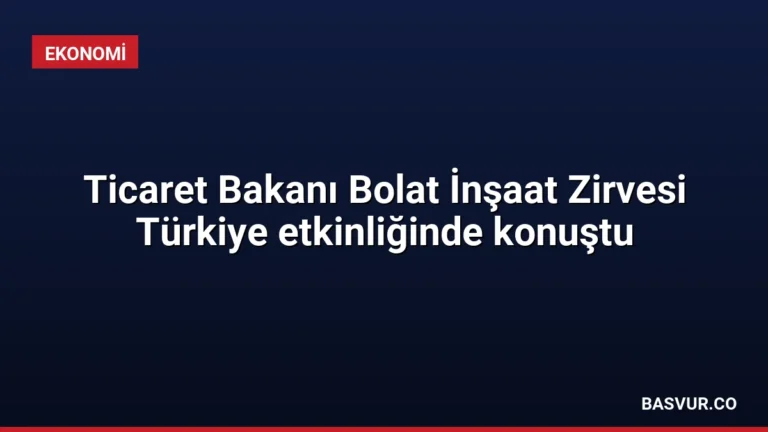 Ticaret Bakanı Bolat İnşaat Zirvesi Türkiye etkinliğinde konuştu