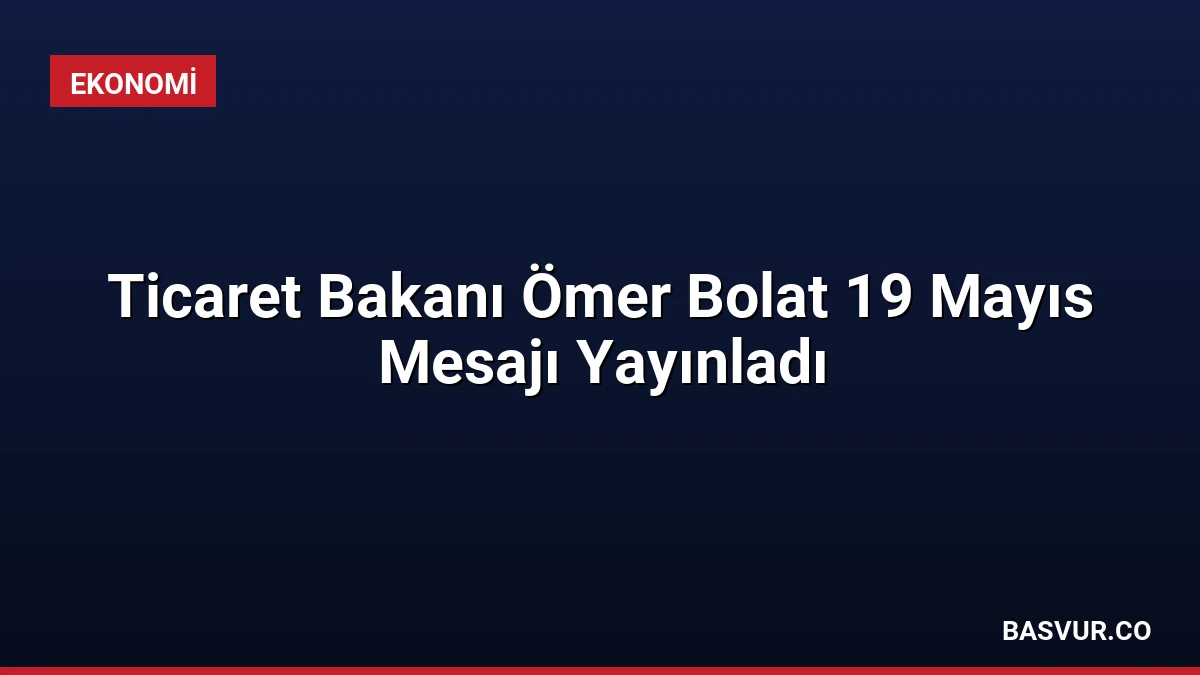 Ticaret Bakanı Ömer Bolat 19 Mayıs Mesajı Yayınladı