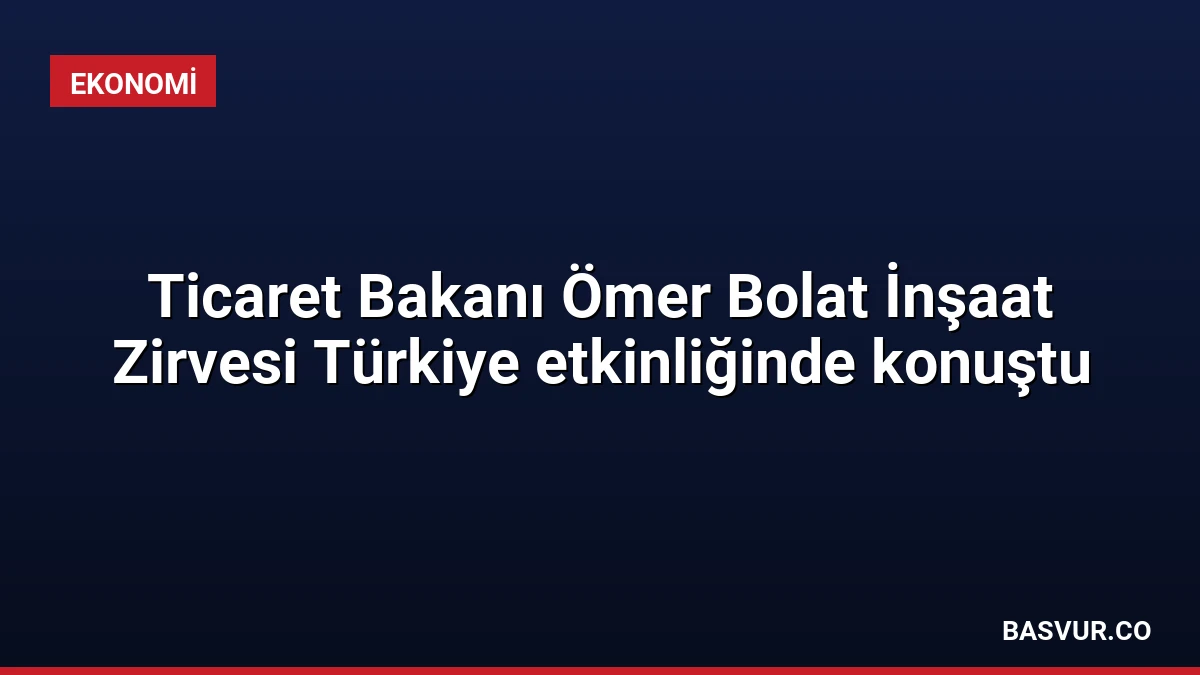 Ticaret Bakanı Ömer Bolat İnşaat Zirvesi Türkiye etkinliğinde konuştu