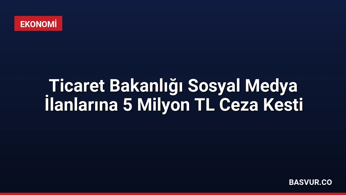 Ticaret Bakanlığı Sosyal Medya İlanlarına 5 Milyon TL Ceza Kesti