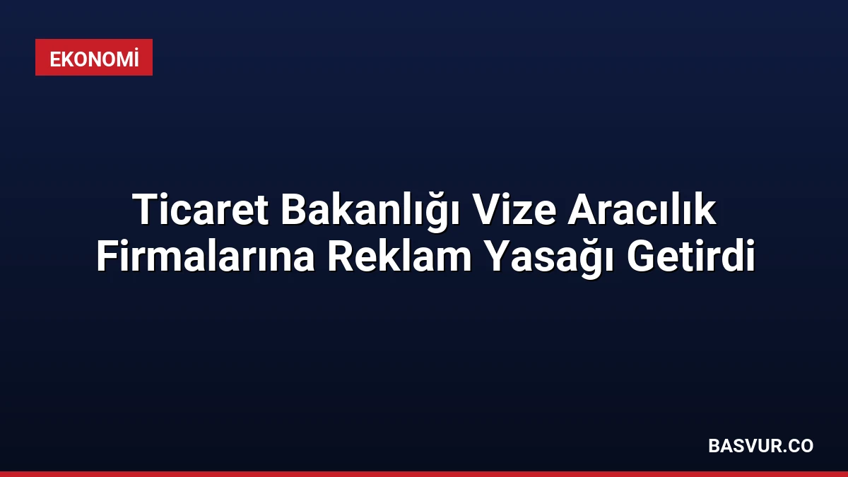 Ticaret Bakanlığı Vize Aracılık Firmalarına Reklam Yasağı Getirdi
